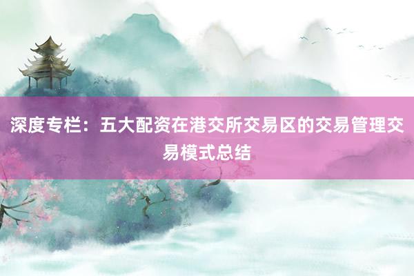 深度专栏：五大配资在港交所交易区的交易管理交易模式总结
