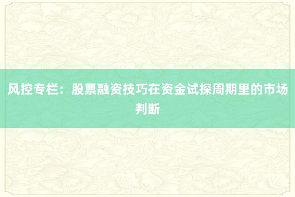 风控专栏：股票融资技巧在资金试探周期里的市场判断