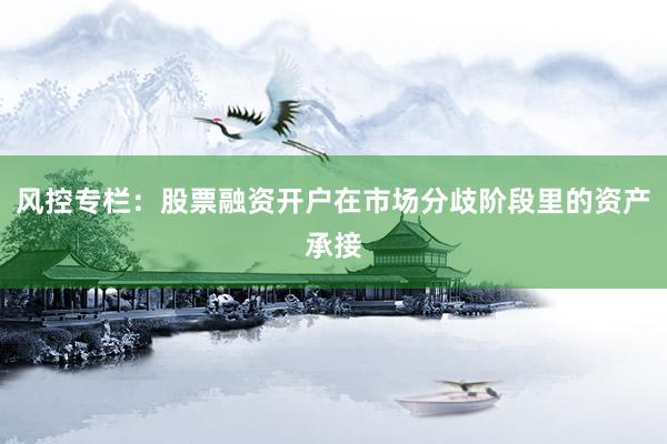 风控专栏：股票融资开户在市场分歧阶段里的资产承接