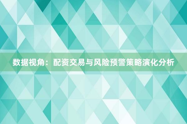数据视角：配资交易与风险预警策略演化分析