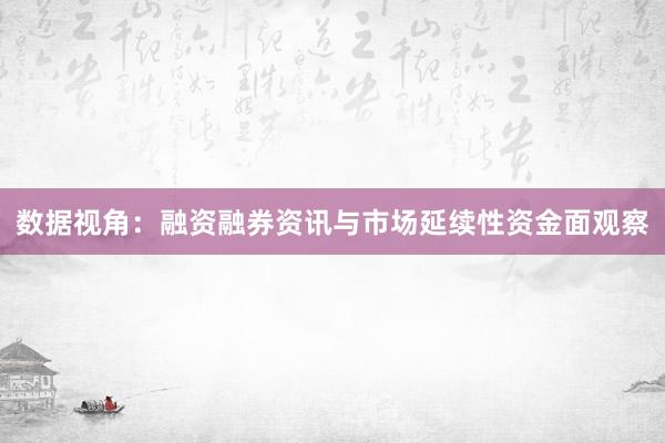 数据视角：融资融券资讯与市场延续性资金面观察