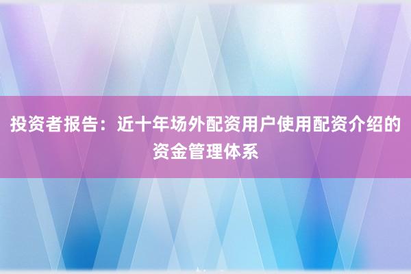 投资者报告：近十年场外配资用户使用配资介绍的资金管理体系