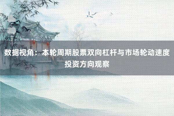 数据视角:本轮周期股票双向杠杆与市场轮动速度投资方向观察