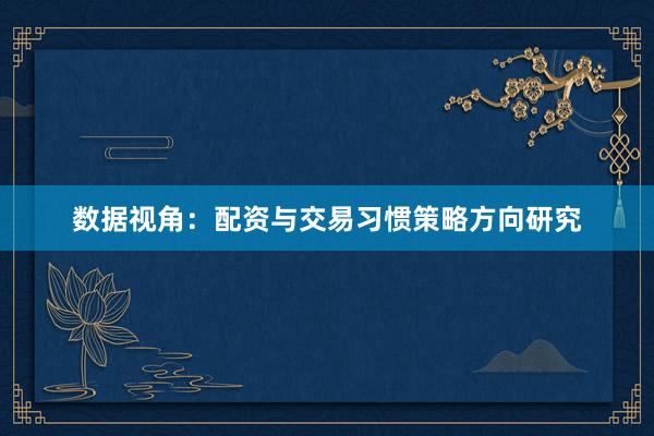 数据视角：配资与交易习惯策略方向研究