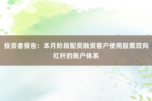 投资者报告：本月阶段配资融资客户使用股票双向杠杆的账户体系