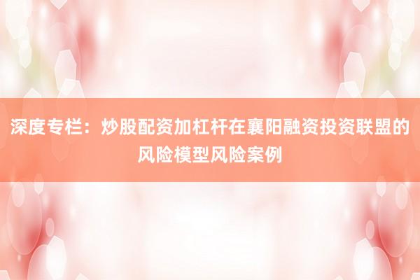 深度专栏：炒股配资加杠杆在襄阳融资投资联盟的风险模型风险案例