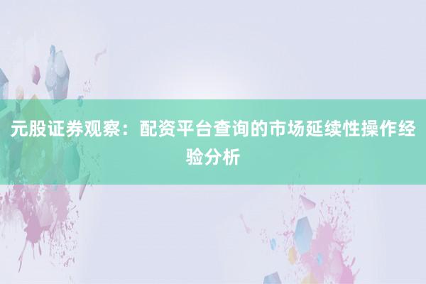 元股证券观察：配资平台查询的市场延续性操作经验分析