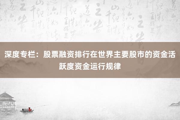 深度专栏：股票融资排行在世界主要股市的资金活跃度资金运行规律