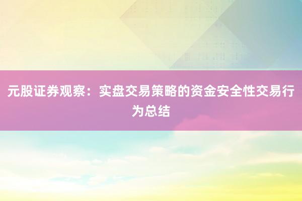 元股证券观察：实盘交易策略的资金安全性交易行为总结