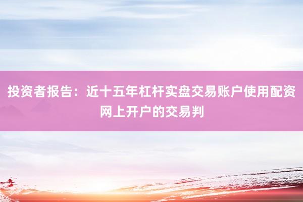 投资者报告：近十五年杠杆实盘交易账户使用配资网上开户的交易判