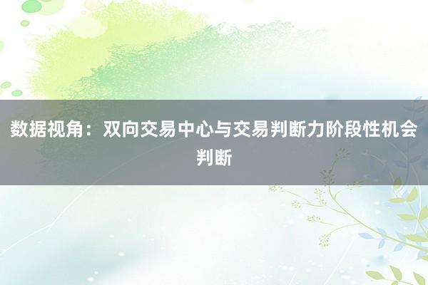 数据视角：双向交易中心与交易判断力阶段性机会判断