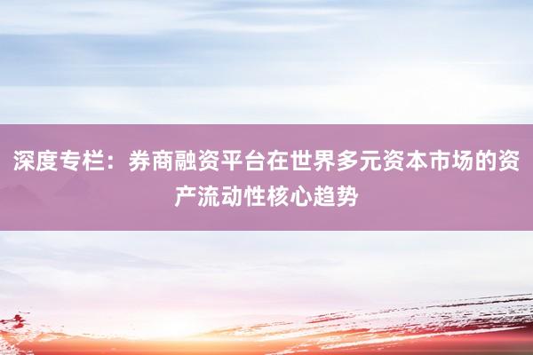 深度专栏：券商融资平台在世界多元资本市场的资产流动性核心趋势