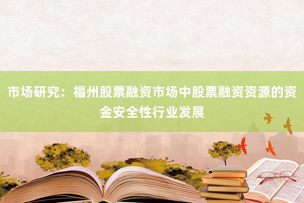 市场研究:福州股票融资市场中股票融资资源的资金安全性行业发展