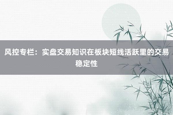 风控专栏：实盘交易知识在板块短线活跃里的交易稳定性
