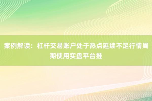 案例解读：杠杆交易账户处于热点延续不足行情周期使用实盘平台推