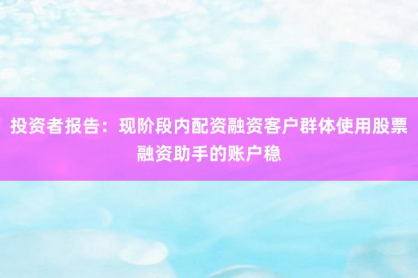 投资者报告：现阶段内配资融资客户群体使用股票融资助手的账户稳