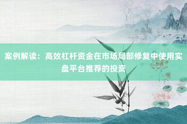 案例解读：高效杠杆资金在市场局部修复中使用实盘平台推荐的投资