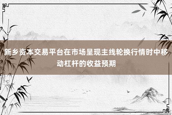 新乡资本交易平台在市场呈现主线轮换行情时中移动杠杆的收益预期