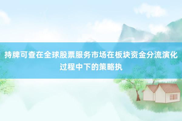 持牌可查在全球股票服务市场在板块资金分流演化过程中下的策略执