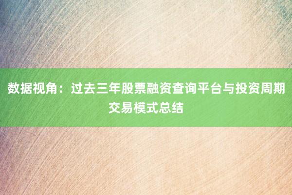 数据视角：过去三年股票融资查询平台与投资周期交易模式总结