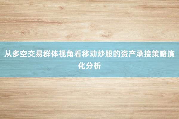 从多空交易群体视角看移动炒股的资产承接策略演化分析