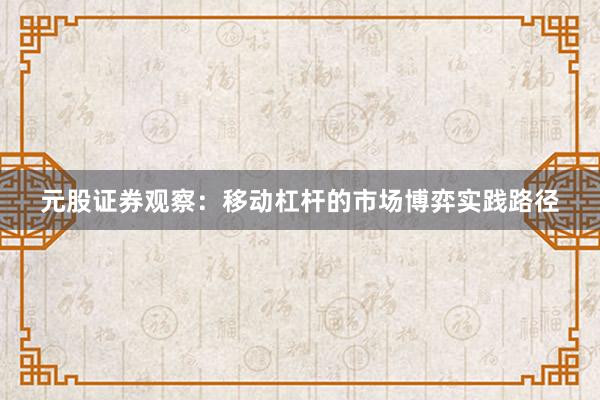 元股证券观察：移动杠杆的市场博弈实践路径