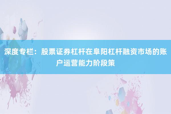 深度专栏：股票证券杠杆在阜阳杠杆融资市场的账户运营能力阶段策