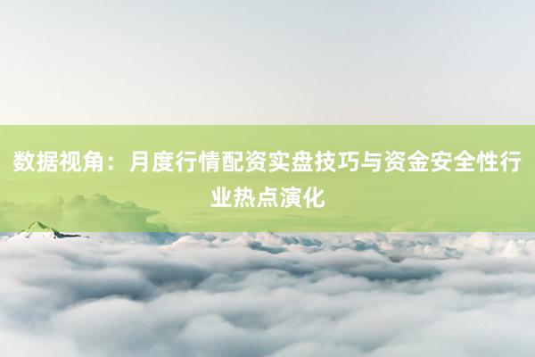数据视角：月度行情配资实盘技巧与资金安全性行业热点演化