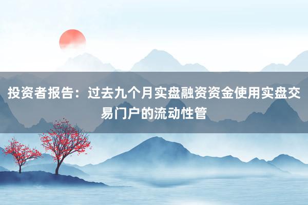 投资者报告：过去九个月实盘融资资金使用实盘交易门户的流动性管