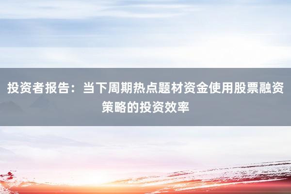 投资者报告：当下周期热点题材资金使用股票融资策略的投资效率