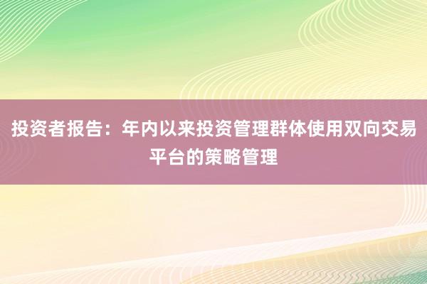 投资者报告：年内以来投资管理群体使用双向交易平台的策略管理