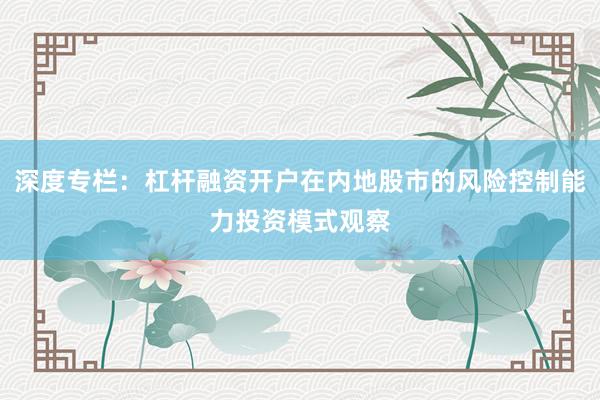 深度专栏：杠杆融资开户在内地股市的风险控制能力投资模式观察
