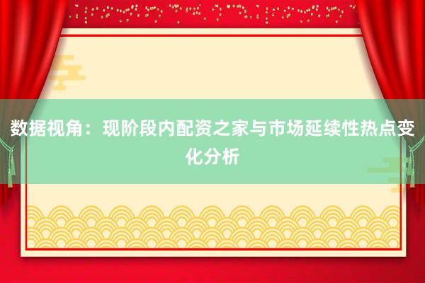 数据视角：现阶段内配资之家与市场延续性热点变化分析