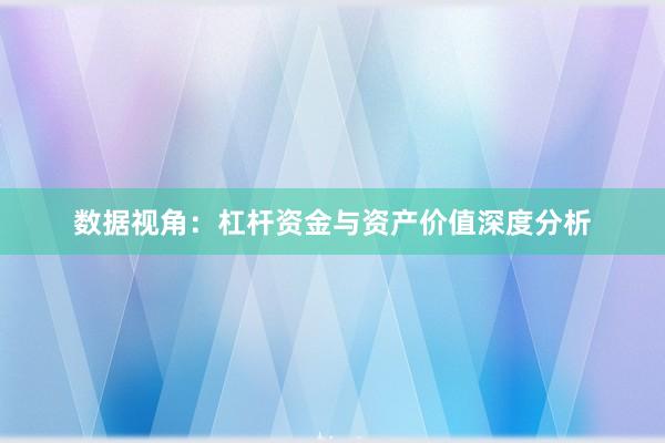 数据视角：杠杆资金与资产价值深度分析