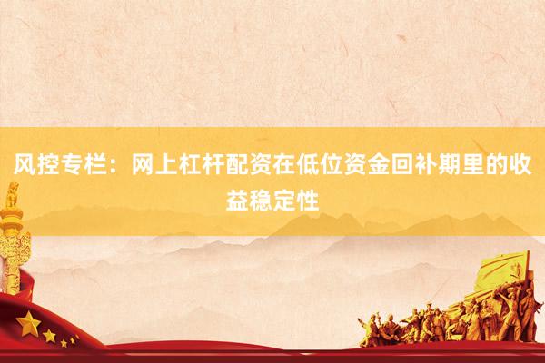 风控专栏：网上杠杆配资在低位资金回补期里的收益稳定性