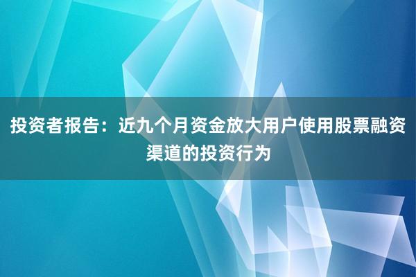 投资者报告：近九个月资金放大用户使用股票融资渠道的投资行为