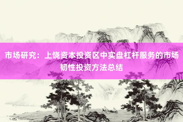 市场研究：上饶资本投资区中实盘杠杆服务的市场韧性投资方法总结