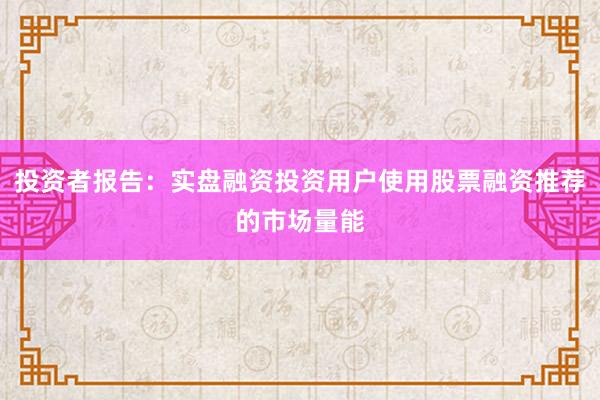 投资者报告:实盘融资投资用户使用股票融资推荐的市场量能