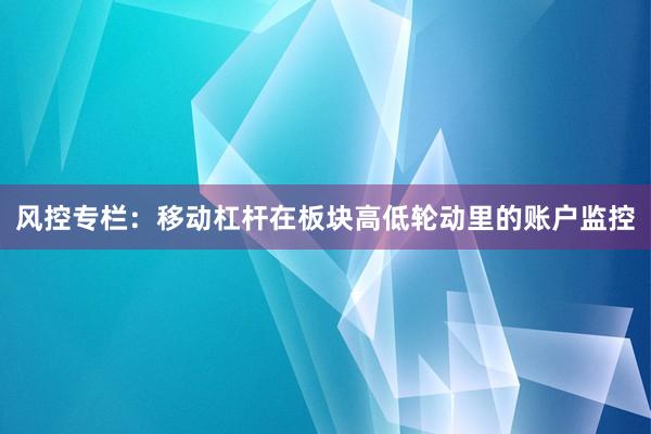 风控专栏：移动杠杆在板块高低轮动里的账户监控