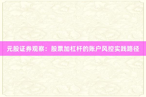 元股证券观察：股票加杠杆的账户风控实践路径