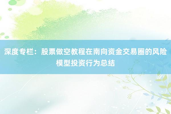 深度专栏：股票做空教程在南向资金交易圈的风险模型投资行为总结