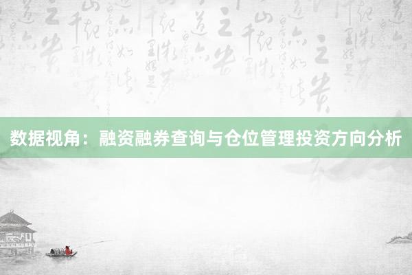 数据视角：融资融券查询与仓位管理投资方向分析