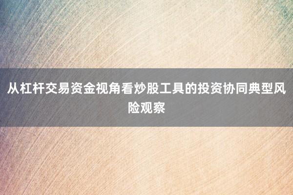 从杠杆交易资金视角看炒股工具的投资协同典型风险观察