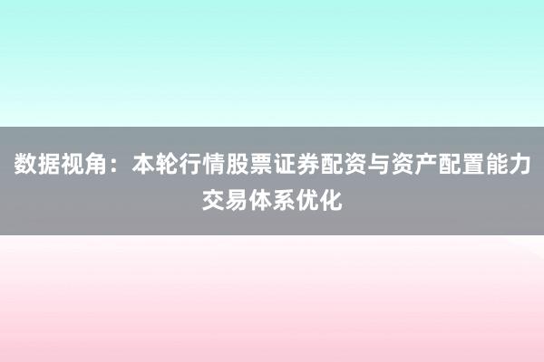 数据视角：本轮行情股票证券配资与资产配置能力交易体系优化