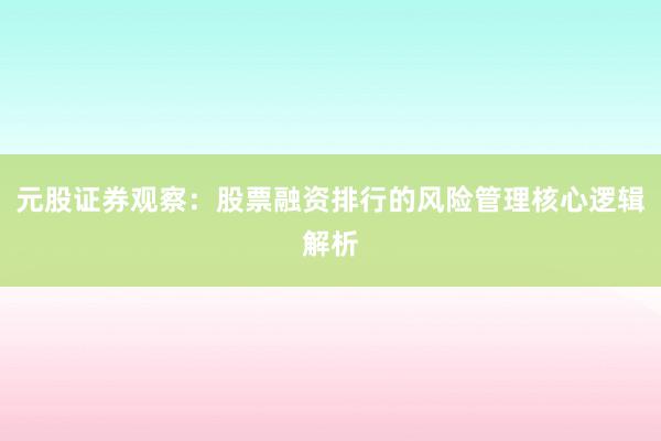 元股证券观察：股票融资排行的风险管理核心逻辑解析