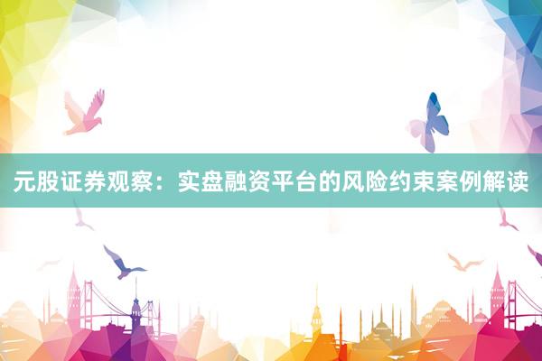 元股证券观察：实盘融资平台的风险约束案例解读