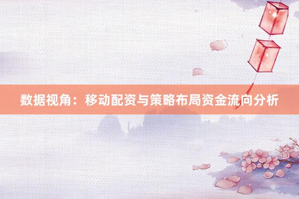 数据视角:移动配资与策略布局资金流向分析