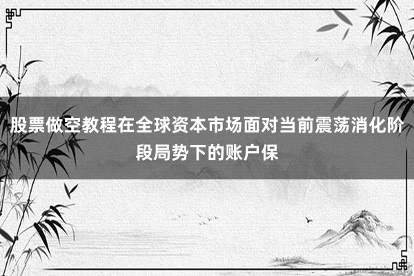 股票做空教程在全球资本市场面对当前震荡消化阶段局势下的账户保