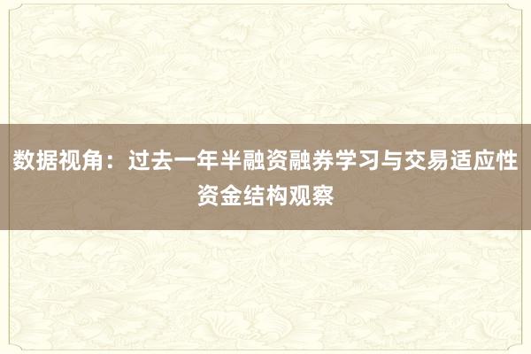 数据视角:过去一年半融资融券学习与交易适应性资金结构观察