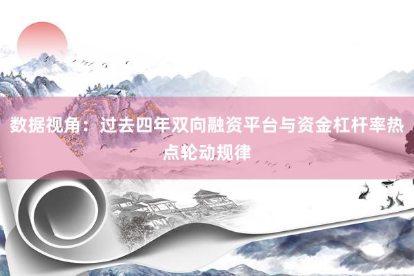 数据视角：过去四年双向融资平台与资金杠杆率热点轮动规律